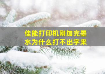 佳能打印机刚加完墨水为什么打不出字来