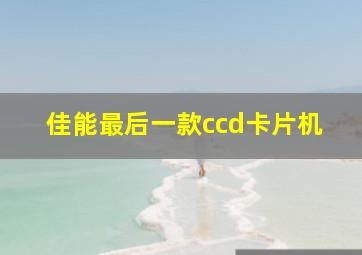 佳能最后一款ccd卡片机