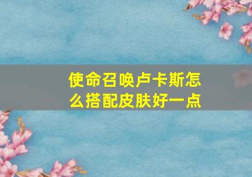 使命召唤卢卡斯怎么搭配皮肤好一点