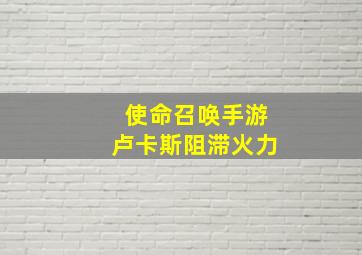 使命召唤手游卢卡斯阻滞火力