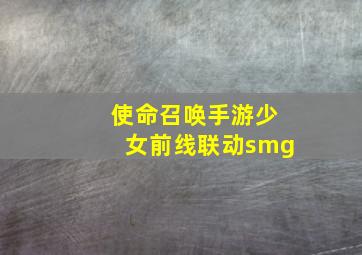 使命召唤手游少女前线联动smg