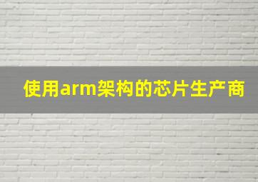 使用arm架构的芯片生产商