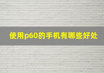 使用p60的手机有哪些好处