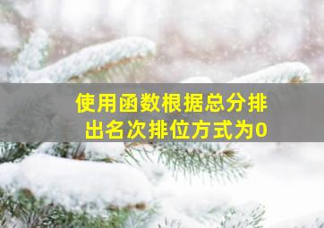 使用函数根据总分排出名次排位方式为0