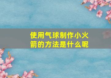 使用气球制作小火箭的方法是什么呢