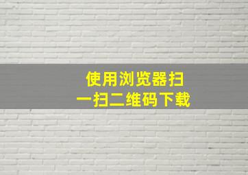 使用浏览器扫一扫二维码下载