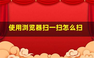 使用浏览器扫一扫怎么扫