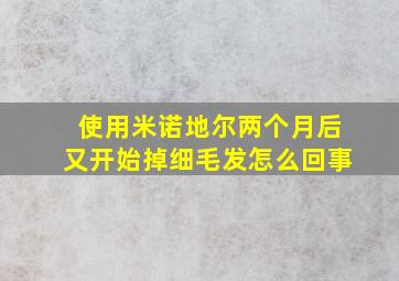 使用米诺地尔两个月后又开始掉细毛发怎么回事