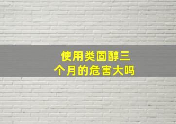 使用类固醇三个月的危害大吗