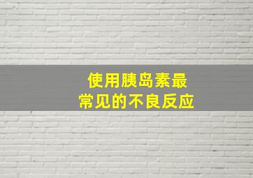 使用胰岛素最常见的不良反应