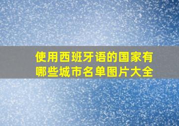 使用西班牙语的国家有哪些城市名单图片大全