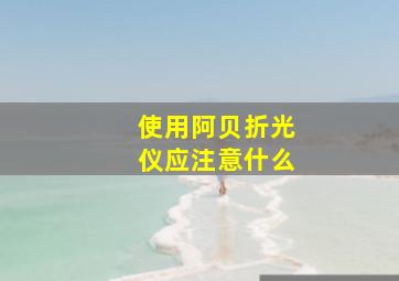 使用阿贝折光仪应注意什么