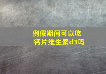 例假期间可以吃钙片维生素d3吗