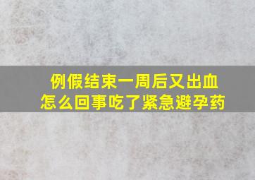 例假结束一周后又出血怎么回事吃了紧急避孕药