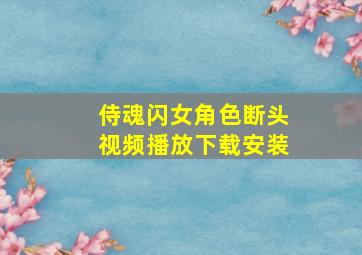 侍魂闪女角色断头视频播放下载安装