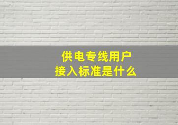 供电专线用户接入标准是什么