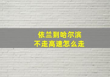 依兰到哈尔滨不走高速怎么走