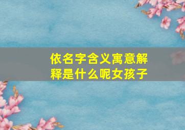 依名字含义寓意解释是什么呢女孩子