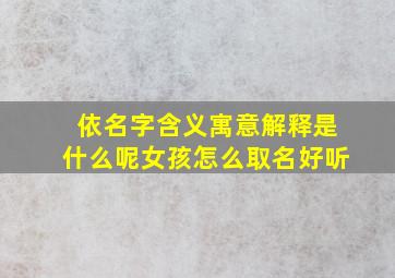 依名字含义寓意解释是什么呢女孩怎么取名好听