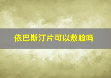 依巴斯汀片可以敷脸吗