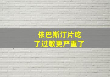 依巴斯汀片吃了过敏更严重了