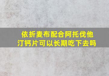 依折麦布配合阿托伐他汀钙片可以长期吃下去吗