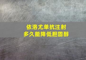 依洛尤单抗注射多久能降低胆固醇