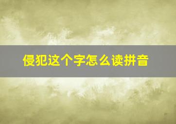 侵犯这个字怎么读拼音