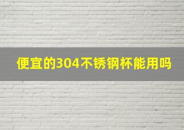 便宜的304不锈钢杯能用吗