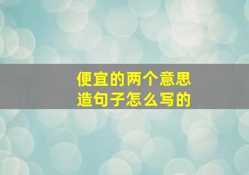 便宜的两个意思造句子怎么写的