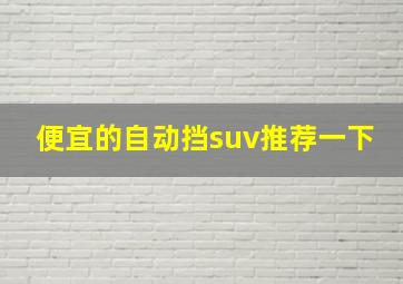 便宜的自动挡suv推荐一下