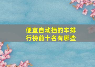 便宜自动挡的车排行榜前十名有哪些