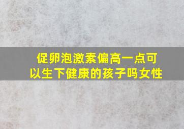 促卵泡激素偏高一点可以生下健康的孩子吗女性