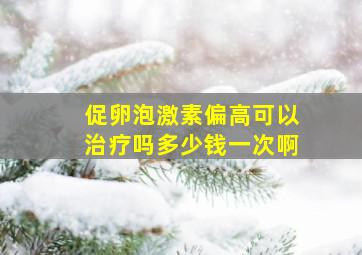 促卵泡激素偏高可以治疗吗多少钱一次啊