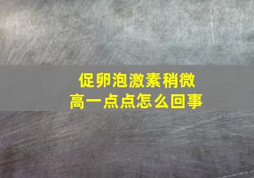 促卵泡激素稍微高一点点怎么回事