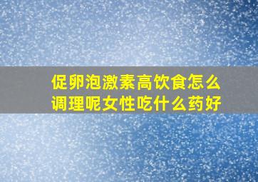 促卵泡激素高饮食怎么调理呢女性吃什么药好