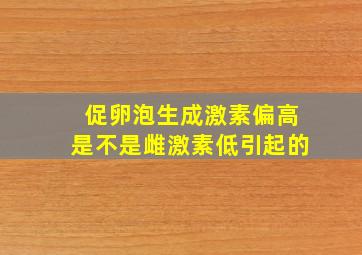 促卵泡生成激素偏高是不是雌激素低引起的