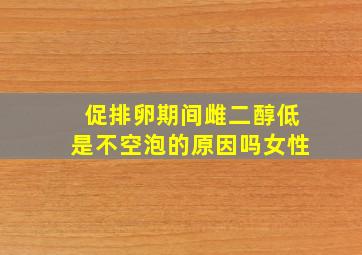 促排卵期间雌二醇低是不空泡的原因吗女性