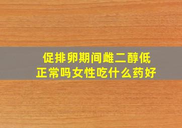 促排卵期间雌二醇低正常吗女性吃什么药好