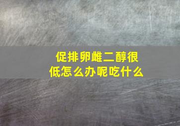 促排卵雌二醇很低怎么办呢吃什么