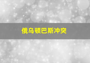 俄乌顿巴斯冲突