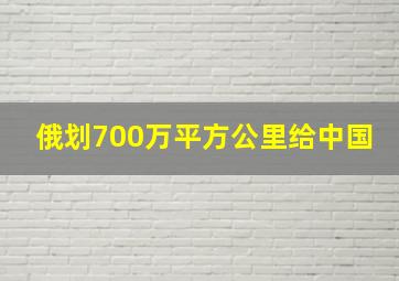 俄划700万平方公里给中国