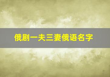 俄剧一夫三妻俄语名字