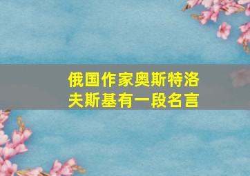 俄国作家奥斯特洛夫斯基有一段名言