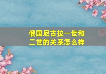 俄国尼古拉一世和二世的关系怎么样