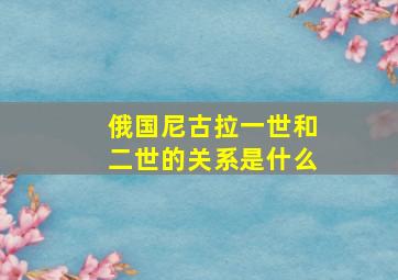 俄国尼古拉一世和二世的关系是什么