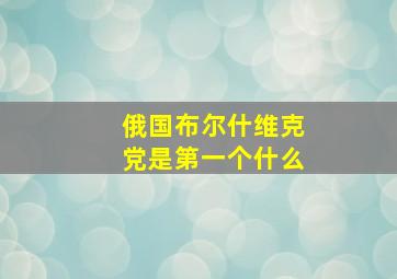 俄国布尔什维克党是第一个什么