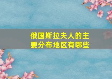 俄国斯拉夫人的主要分布地区有哪些