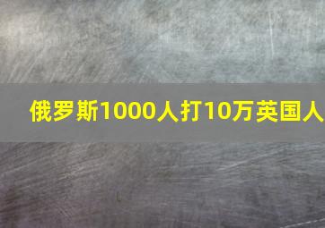 俄罗斯1000人打10万英国人