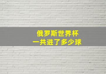 俄罗斯世界杯一共进了多少球